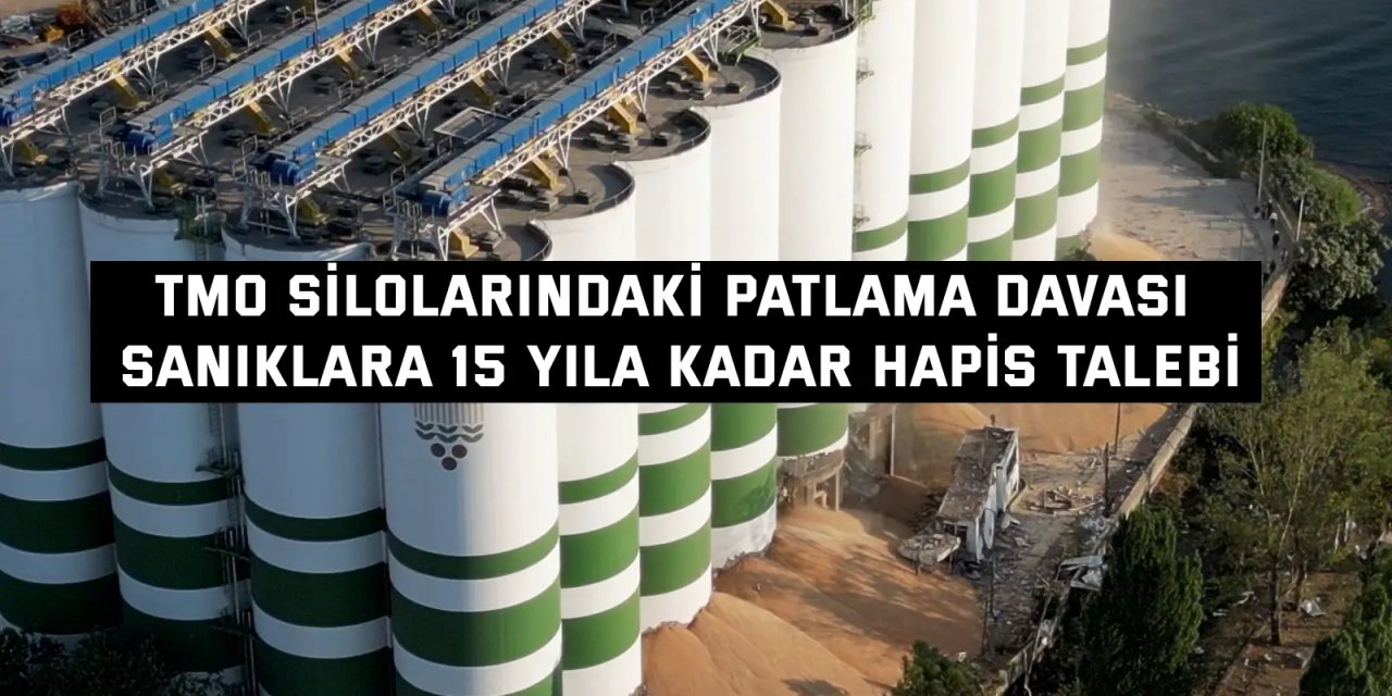 TMO SİLOLARINDAKİ PATLAMA DAVASI    Sanıklara 15 yıla kadar hapis talebi