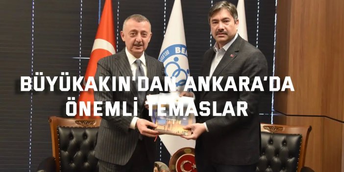 Büyükakın'dan Ankara’da  Önemli Temaslar