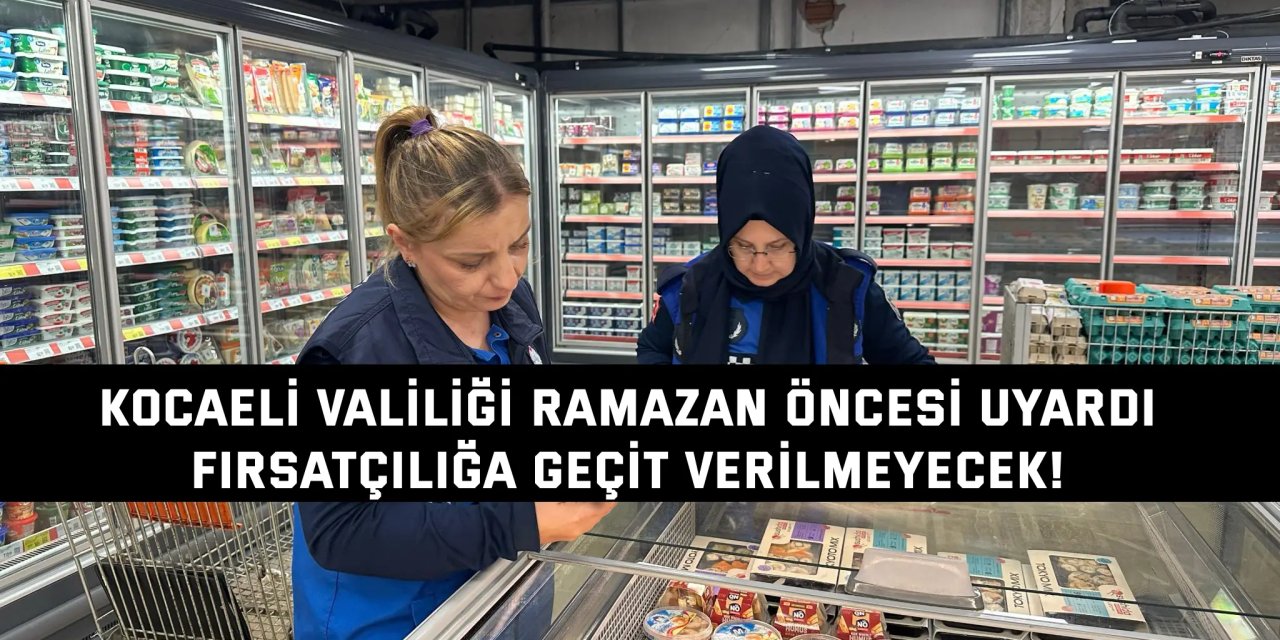 KOCAELİ VALİLİĞİ RAMAZAN ÖNCESİ UYARDI    Fırsatçılığa geçit verilmeyecek!
