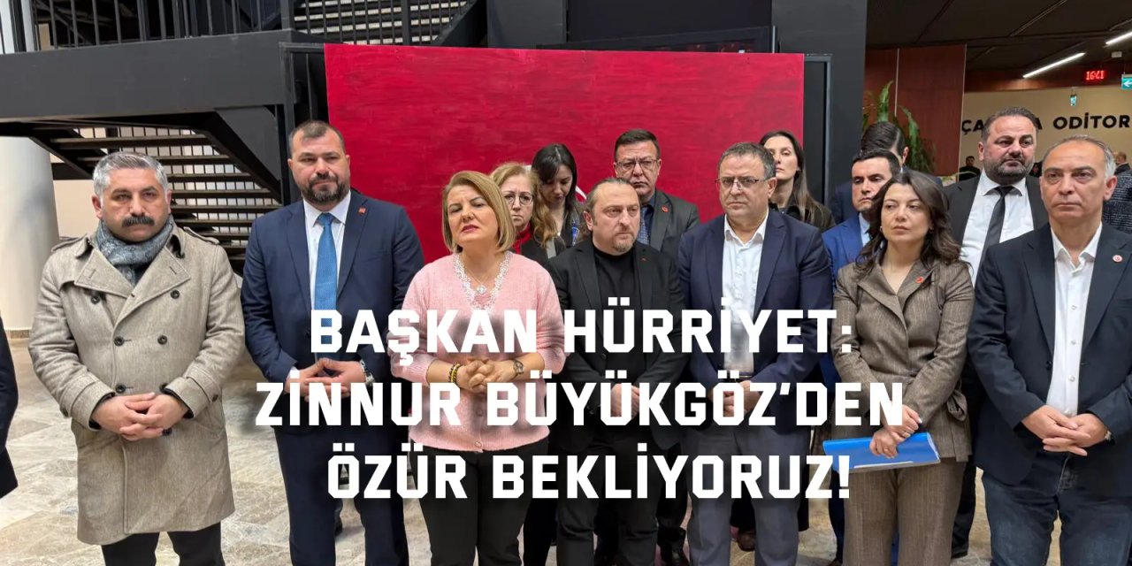 Başkan Hürriyet:  Zinnur Büyükgöz’den özür bekliyoruz!