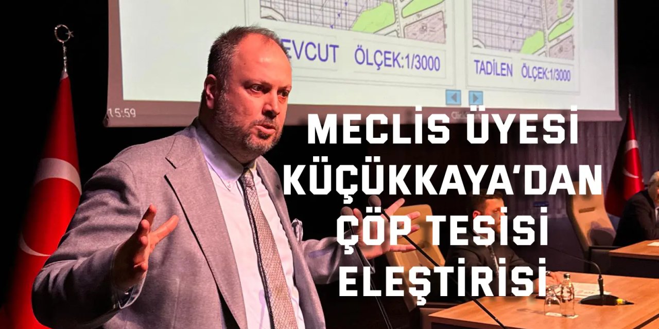 Meclis Üyesi Küçükkaya’dan çöp tesisi eleştirisi