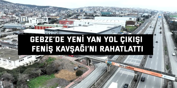 Gebze’de yeni yan yol çıkışı Feniş Kavşağı’nı rahatlattı