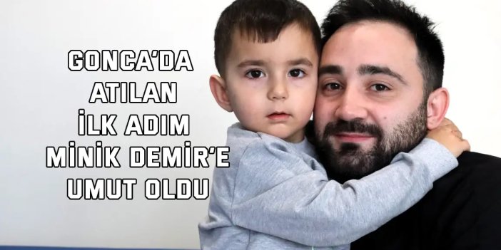 Gonca’da atılan ilk adım, minik Demir’e umut oldu