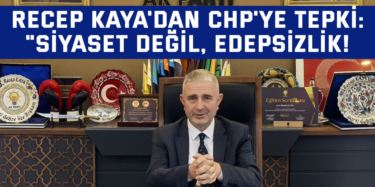 Recep Kaya'dan CHP'ye Tepki: "Siyaset Değil, Edepsizlik!