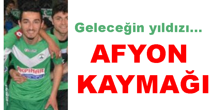 Geleceğin yıldızı…  AFYON KAYMAĞI