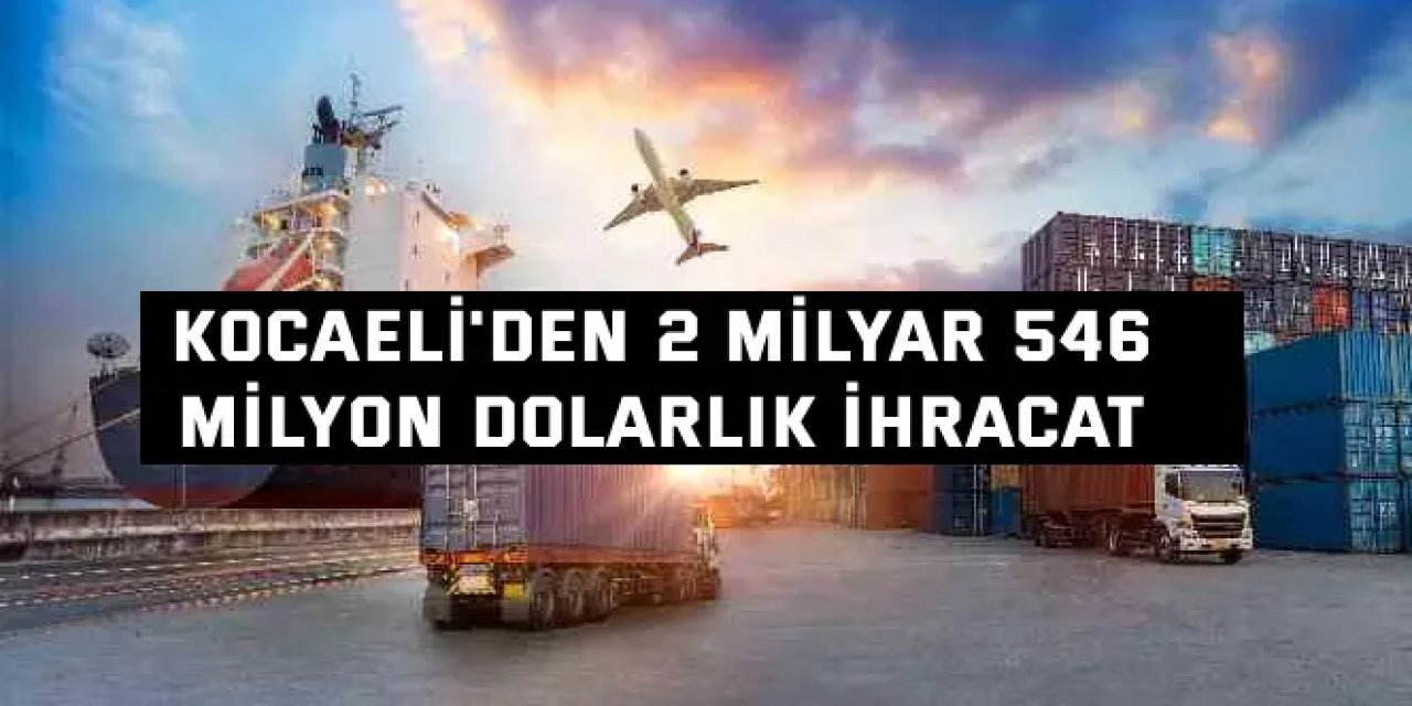 Kocaeli'den 2 milyar 546  milyon dolarlık ihracat