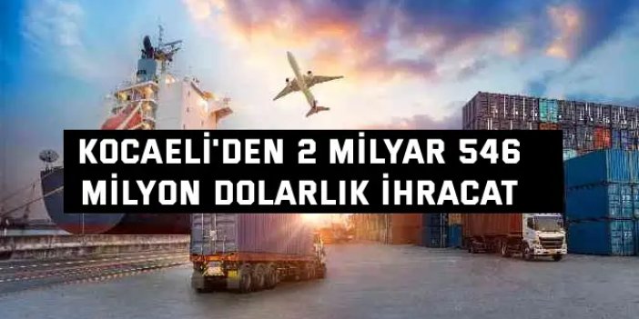 Kocaeli'den 2 milyar 546  milyon dolarlık ihracat