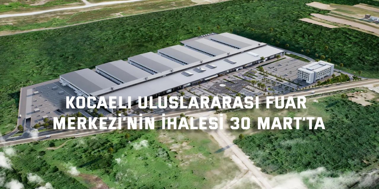Kocaeli Uluslararası Fuar Merkezi’nin ihalesi 30 Mart’ta