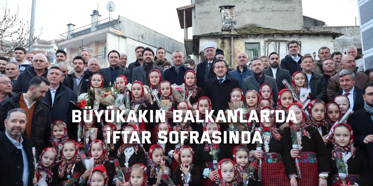 Büyükakın Balkanlar’da, soydaşlarla iftar sofrasında