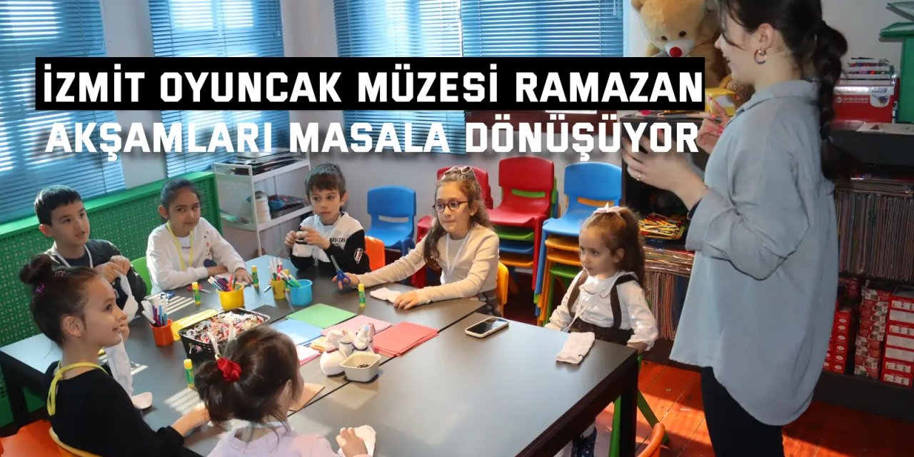 İZMİT OYUNCAK MÜZESİ  Ramazan akşamları masala dönüşüyor