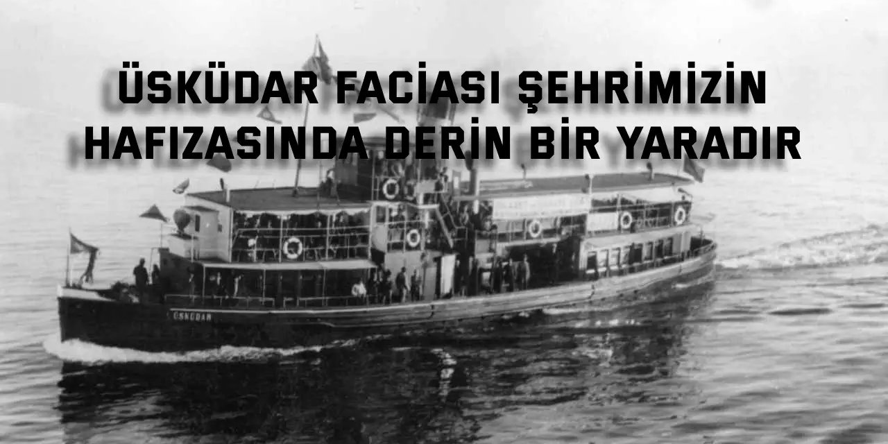 Üsküdar Faciası, şehrimizin  hafızasında derin bir yaradır