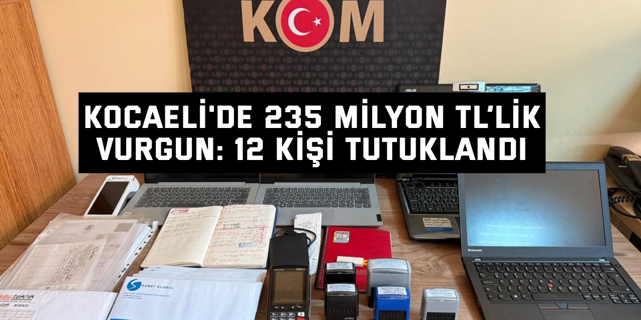 Kocaeli'de 235 Milyon TL’lik Vurgun: 12 Kişi Tutuklandı