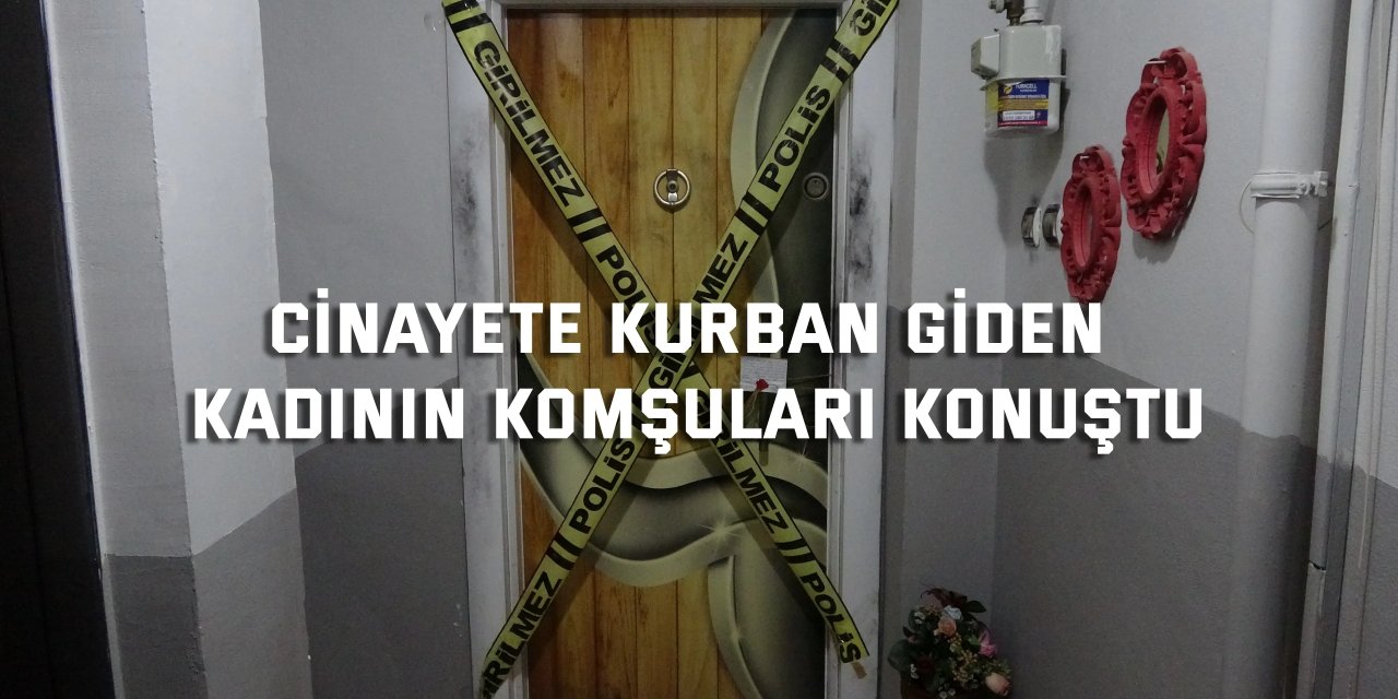 Cinayete kurban gittiği değerlendirilen kadının komşuları konuştu