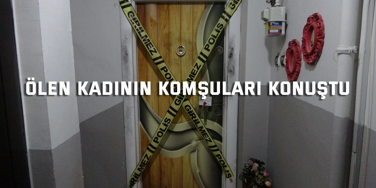 Ölü bulunan kadının  komşuları konuştu
