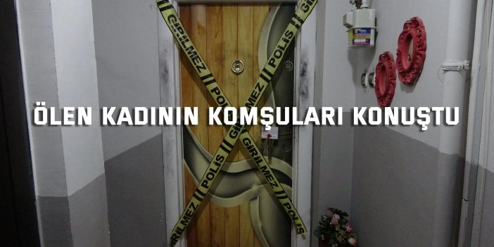 Ölü bulunan kadının  komşuları konuştu