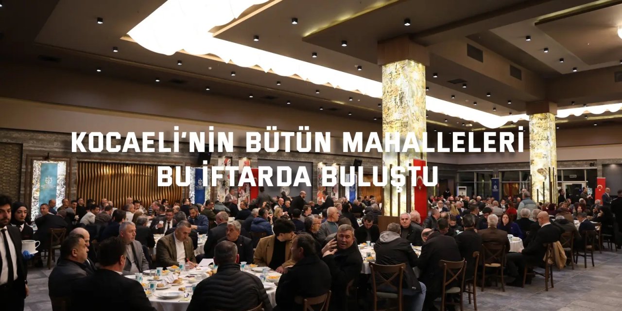 Kocaeli’nin bütün mahalleleri  bu iftarda buluştu