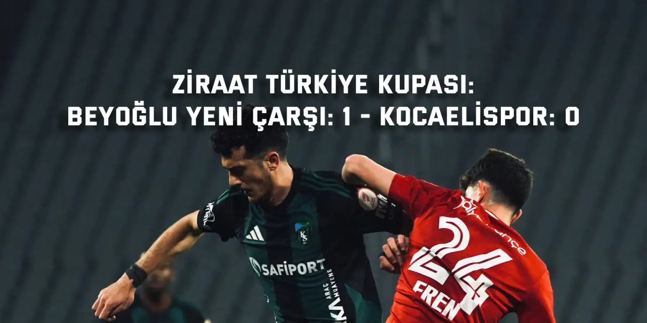ZİRAAT TÜRKİYE KUPASI:    Beyoğlu Yeni Çarşı: 1 - Kocaelispor: 0