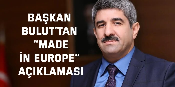 Başkan Bulut’tan “Made in Europe” Açıklaması