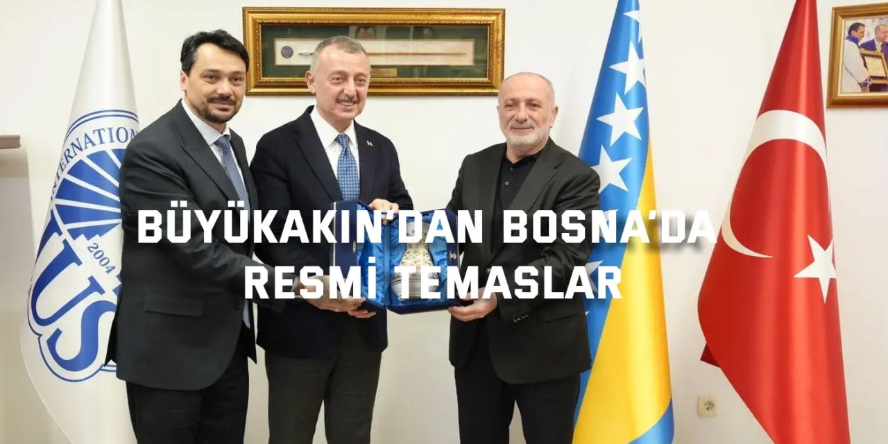 Büyükakın’dan Bosna’da resmi temaslar