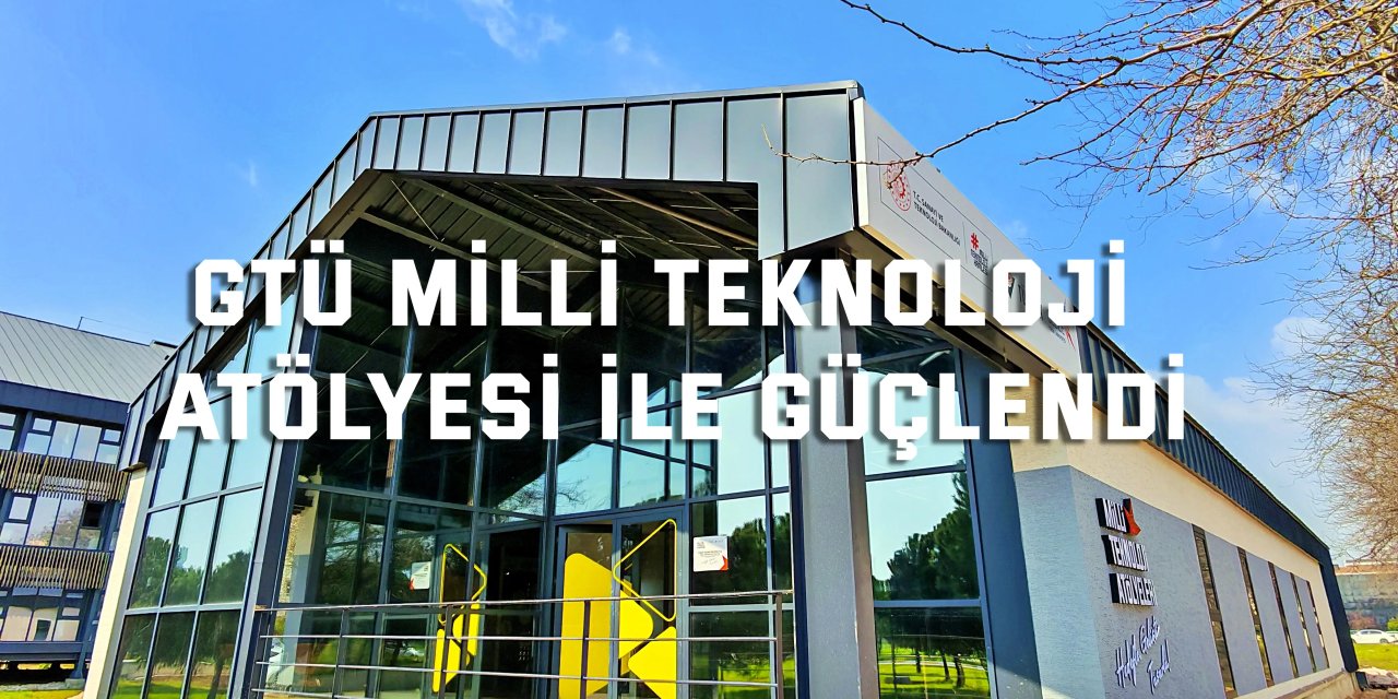 GTÜ Millî Teknoloji Atölyesi ile Güçlendi