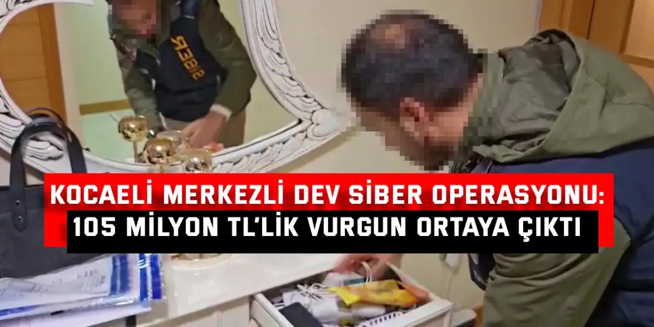 Kocaeli Merkezli Dev Siber Operasyonu: 105 Milyon TL’lik Vurgun Ortaya Çıktı