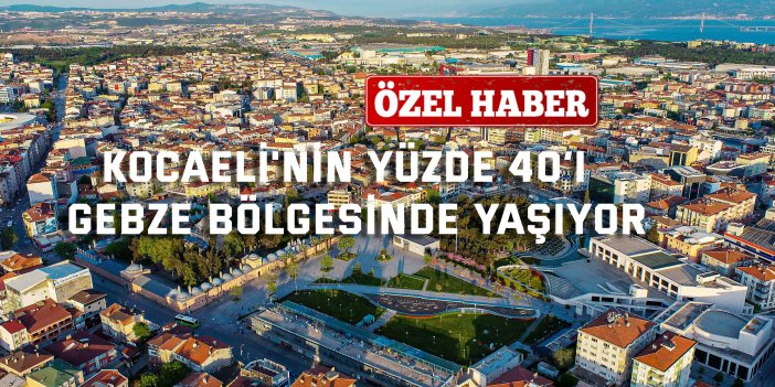 Kocaeli'nin yüzde 40’ı  Gebze bölgesinde yaşıyor