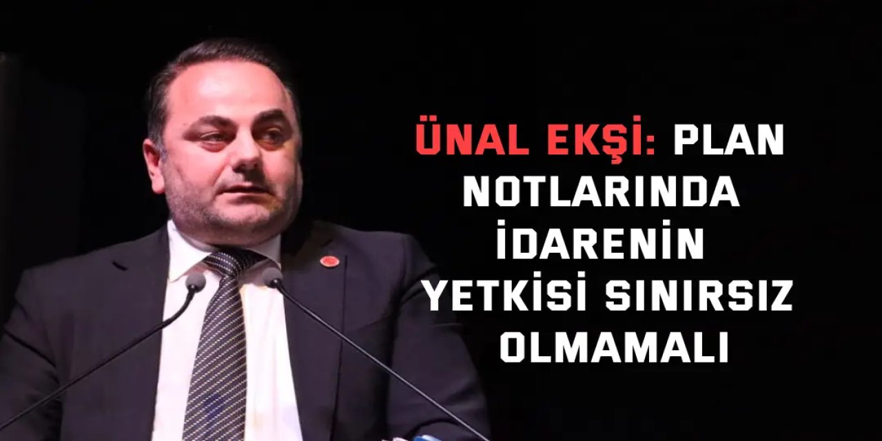 Ünal Ekşi: Plan notlarında idarenin yetkisi sınırsız olmamalı