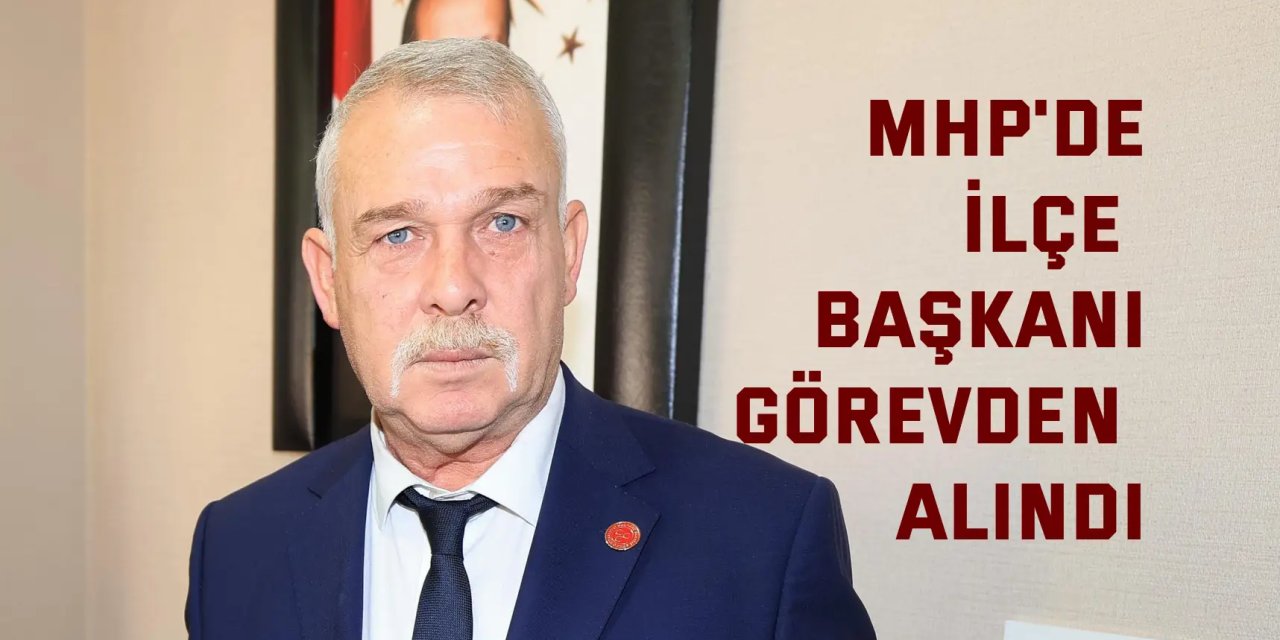 MHP'de İlçe Başkanı Görevden alındı