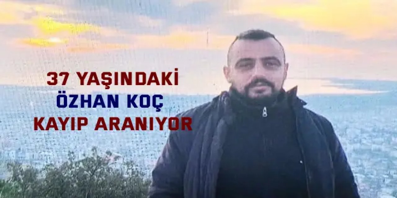 37 Yaşındaki Özhan  Koç Kayıp Aranıyor