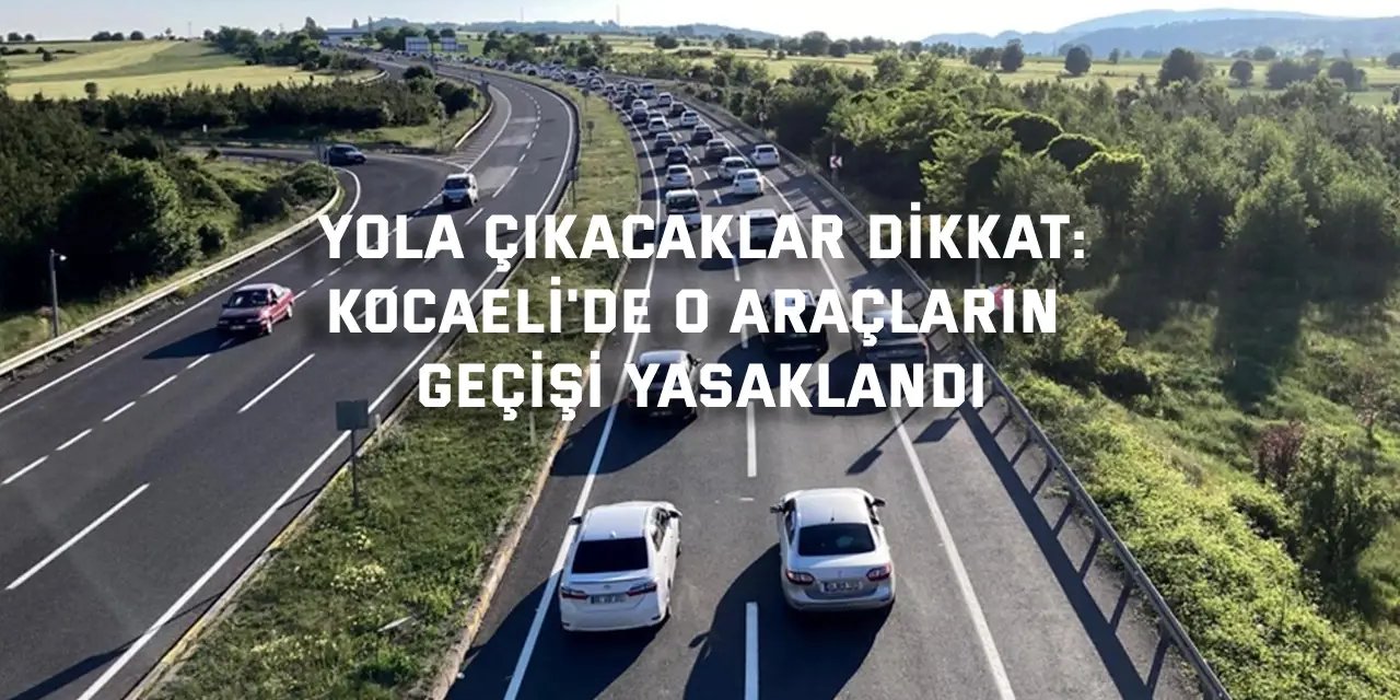 Bayram dönüşü yola çıkacaklar dikkat: Kocaeli'de o araçların geçişi yasaklandı