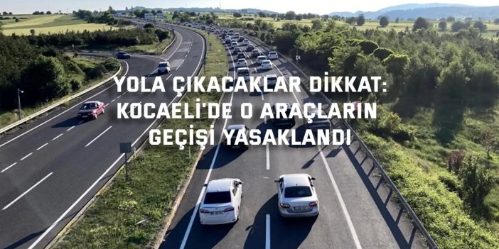 Bayram dönüşü yola çıkacaklar dikkat: Kocaeli'de o araçların geçişi yasaklandı