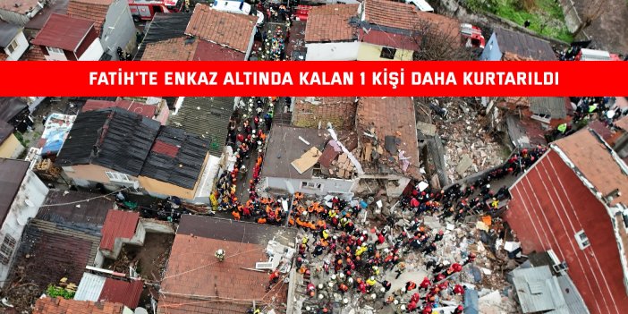 Fatih'te enkaz altında kalan 1 kişi daha kurtarıldı