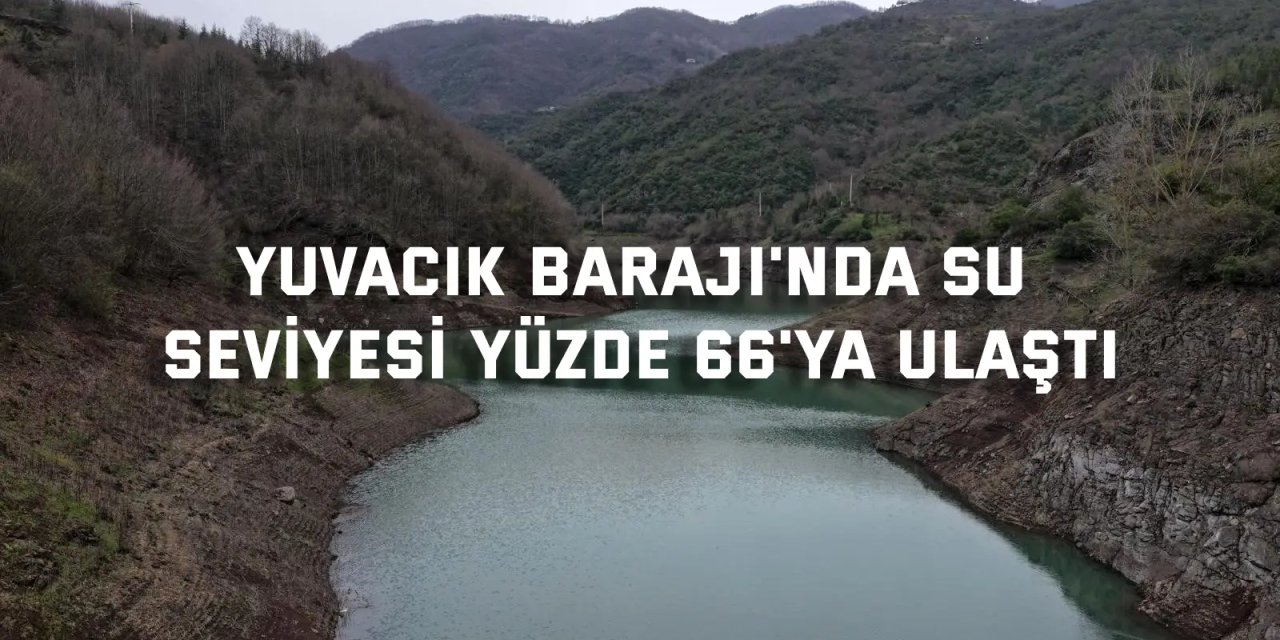 Yuvacık Barajı'nda su seviyesi yüzde 66'ya ulaştı