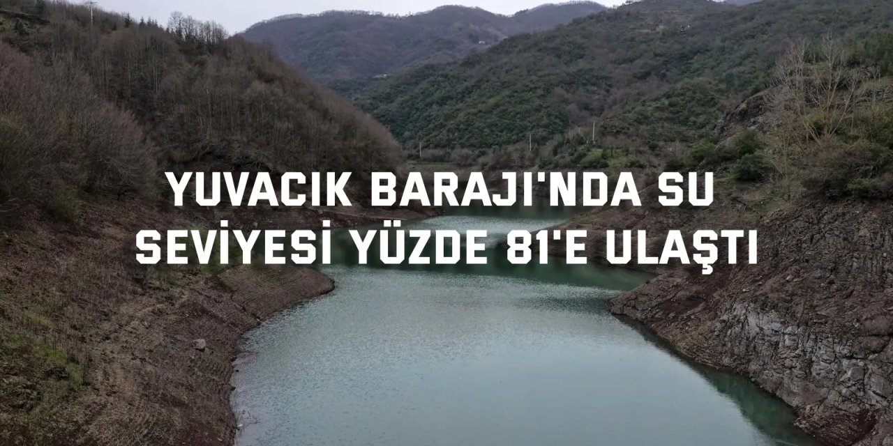 Yuvacık Barajı'nda su seviyesi yüzde 81'e ulaştı