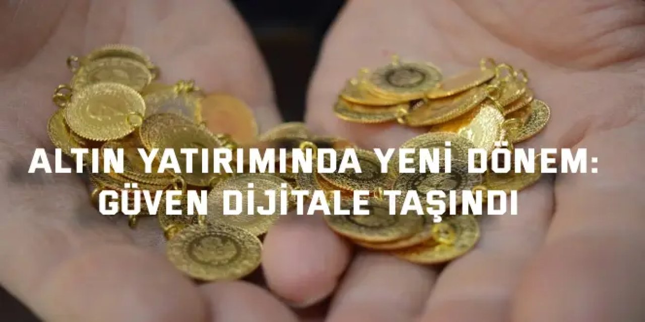 Altın yatırımında yeni dönem: Güven dijitale taşındı