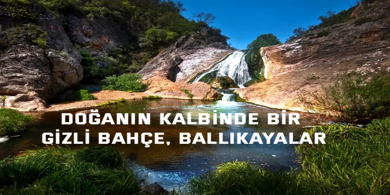Doğanın Kalbinde Bir  Gizli Bahçe, Ballıkayalar