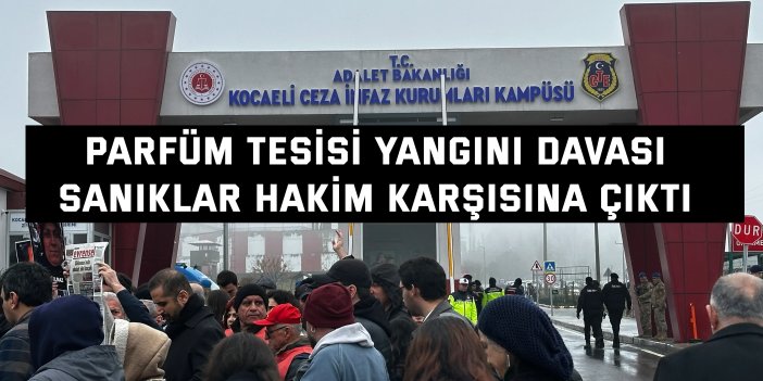 PARFÜM TESİSİ YANGINI DAVASI    Sanıklar hakim karşısına çıktı