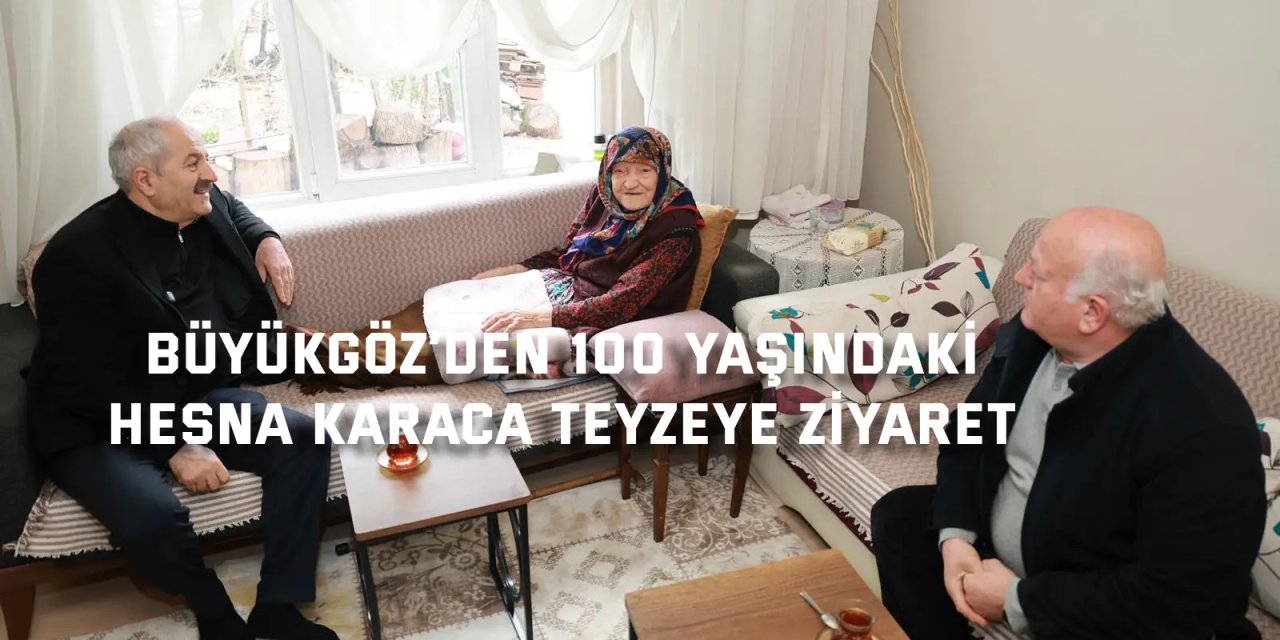 Büyükgöz’den 100 Yaşındaki Hesna Karaca Teyzeye Ziyaret