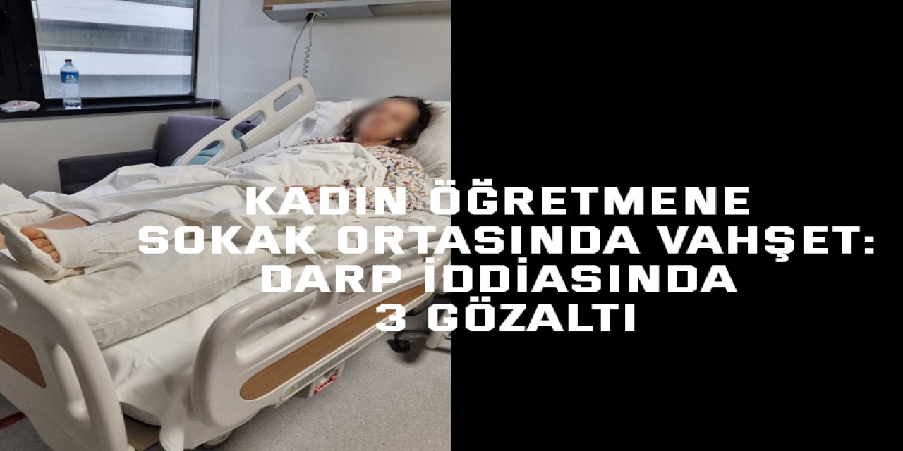 Kadın öğretmene sokak ortasında vahşet:Darp iddiasında 3 gözaltı