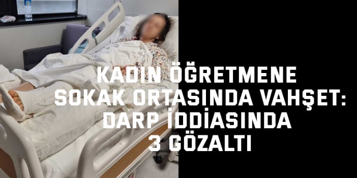 Kadın öğretmene sokak ortasında vahşet:Darp iddiasında 3 gözaltı