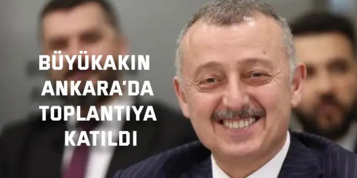 Büyükakın Ankara’da  Toplantıya katıldı