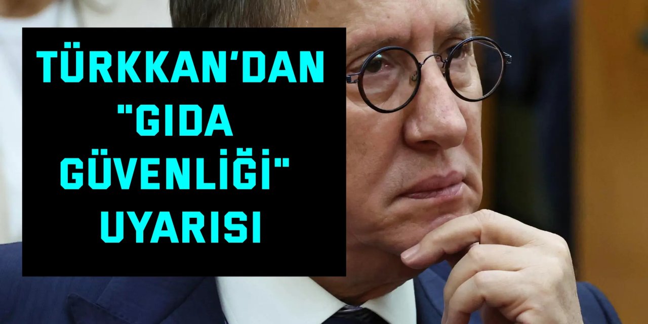Türkkan’dan "Gıda Güvenliği" Uyarısı