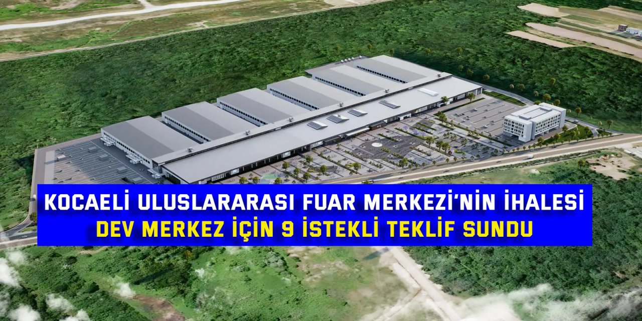 KOCAELİ ULUSLARARASI FUAR MERKEZİ’NİN İHALESİ    Dev merkez için 9 istekli teklif sundu