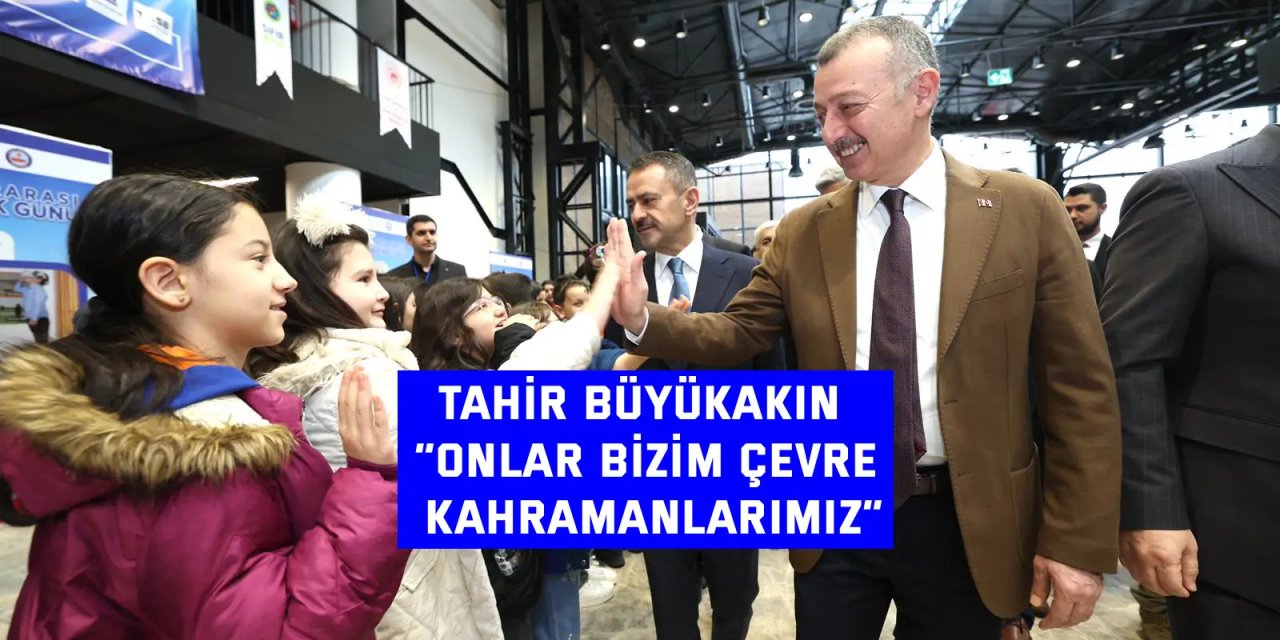 TAHIR BÜYÜKAKIN    “Onlar bizim çevre kahramanlarımız”