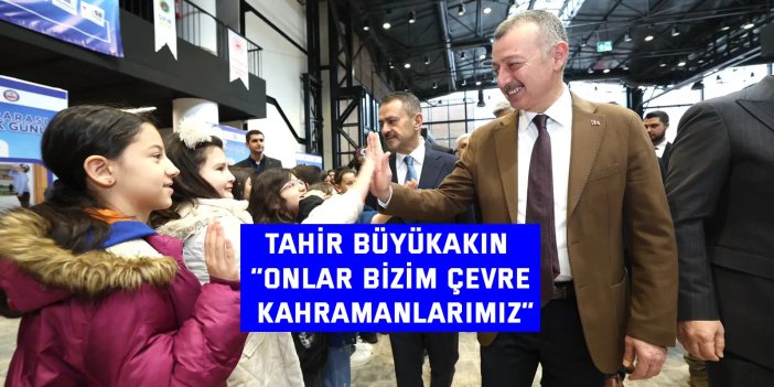 TAHIR BÜYÜKAKIN    “Onlar bizim çevre kahramanlarımız”