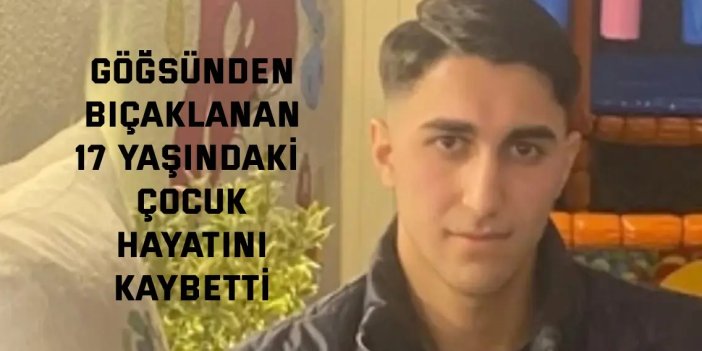 Göğsünden bıçaklanan 17 yaşındaki çocuk hayatını kaybetti