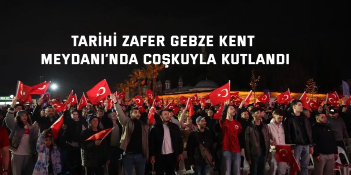 Tarihi Zafer Gebze Kent Meydanı’nda Coşkuyla Kutlandı