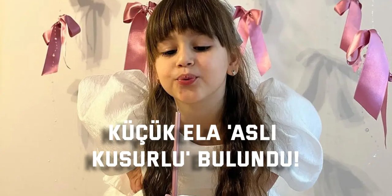 Küçük Ela 'Asli Kusurlu' Bulundu!