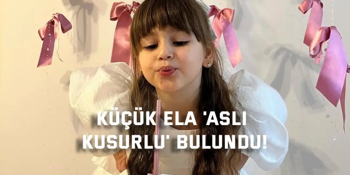 Küçük Ela 'Asli Kusurlu' Bulundu!
