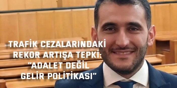 TRAFİK CEZALARINDAKİ REKOR ARTIŞA TEPKİ:    “Adalet Değil, Gelir Politikası”